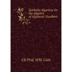   Algerbra Or the Algebra of Algebraic Numbers: CE Prof. WM. Cain: Books