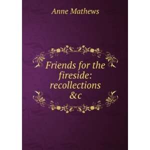   Friends for the fireside: recollections &c: Anne Mathews: Books