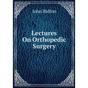  Lectures On Orthopedic Surgery John Ridlon Books