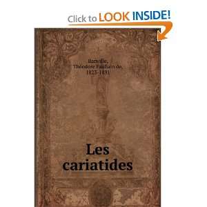    Les cariatides ThÃ©odore Faullain de, 1823 1891 Banville Books