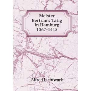   Bertram TÃ¤tig in Hamburg 1367 1415 Alfred Lichtwark Books