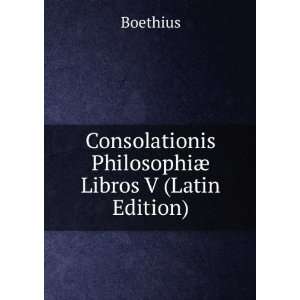   Consolationis PhilosophiÃ¦ Libros V (Latin Edition) Boethius Books