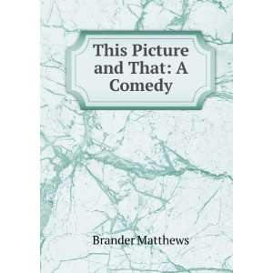  This Picture and That A Comedy Brander Matthews Books