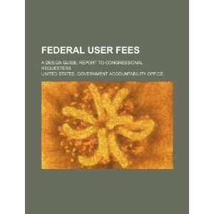  Federal user fees a design guide report to Congressional 