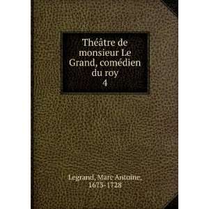   Grand, comÃ©dien du roy. 4 Marc Antoine, 1673 1728 Legrand Books
