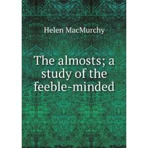  The almosts; a study of the feeble minded Helen MacMurchy 