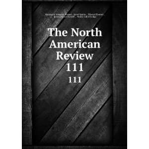 The North American Review. 111: Jared Sparks , Edward Everett , James 