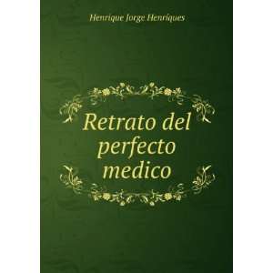    Retrato del perfecto medico.: Henrique Jorge HenrÃ­ques: Books