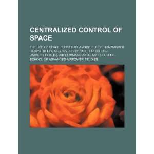 Centralized control of space the use of space forces by a joint force 