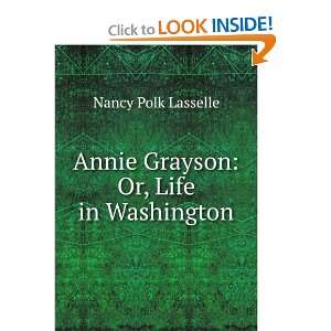  Annie Grayson Or, Life in Washington Nancy Polk Lasselle Books