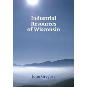  Industrial Resources of Wisconsin John Gregory Books