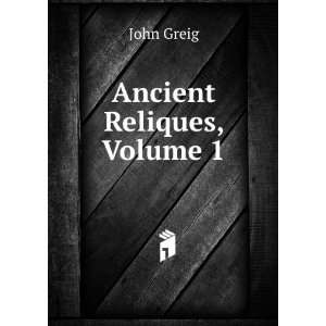  Ancient Reliques, Volume 1 John Greig Books