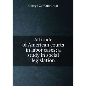   labor cases; a study in social legislation George Gorham Groat Books
