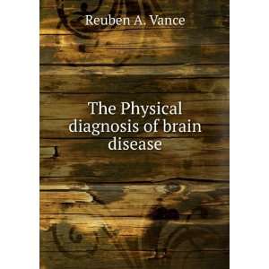  The Physical diagnosis of brain disease Reuben A. Vance 