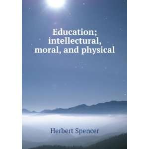   Education; intellectural, moral, and physical Herbert Spencer Books