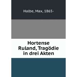 Hortense Ruland, TragÃ¶die in drei Akten Max, 1865  Halbe  