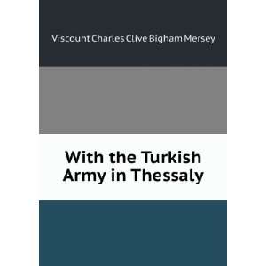  With the Turkish Army in Thessaly Viscount Charles Clive 