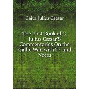 The First Book of C. Julius CÃ¦sarS Commentaries On the 