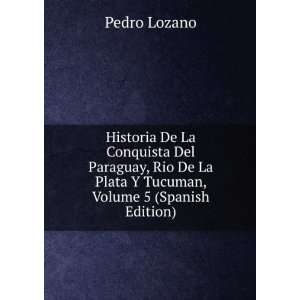   De La Plata Y Tucuman, Volume 5 (Spanish Edition): Pedro Lozano: Books