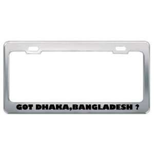 Got Dhaka,Bangladesh ? Location Country Metal License Plate Frame 