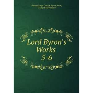  Lord Byrons Works . 5 6 George Gordon Byron Baron George 
