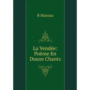  La VendÃ©e PoÃ«me En Douze Chants B Moreau Books