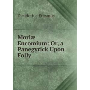   ¦ Encomium: Or, a Panegyrick Upon Folly: Desiderius Erasmus: Books