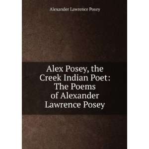   The Poems of Alexander Lawrence Posey Alexander Lawrence Posey Books