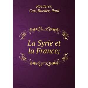 La Syrie et la France; Carl,Roeder, Paul Roederer Books