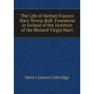  The Life of Mother Frances Mary Teresa Ball Foundress in 
