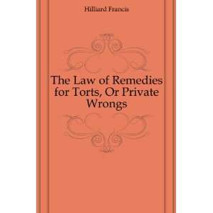   Law of Remedies for Torts, Or Private Wrongs Hilliard Francis Books