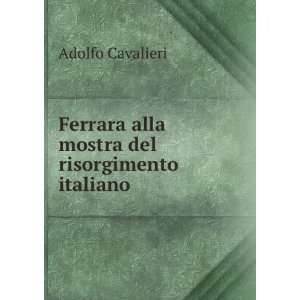   Ferrara alla mostra del risorgimento italiano: Adolfo Cavalieri: Books