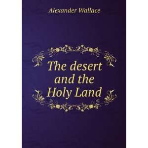  The desert and the Holy Land Alexander Wallace Books