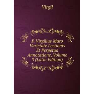 Virgilius Maro Varietate Lectionis Et Perpetua Annotatione, Volume 