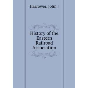   : History of the Eastern Railroad Association: John J Harrower: Books