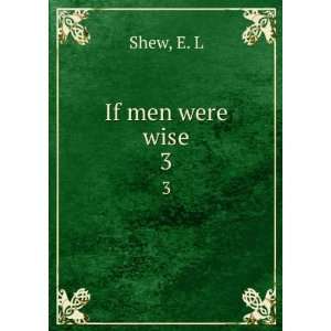 If men were wise. 3 E. L Shew  Books