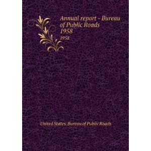  Annual report   Bureau of Public Roads. 1958 United States. Bureau 