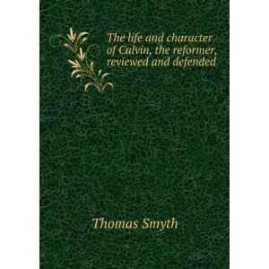   of Calvin, the reformer, reviewed and defended. 5 Thomas Smyth Books
