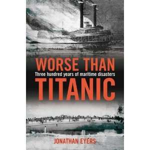 Worse Than Titanic Three Hundred Years of Maritime Disasters 
