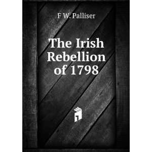  The Irish Rebellion of 1798. F W. Palliser Books