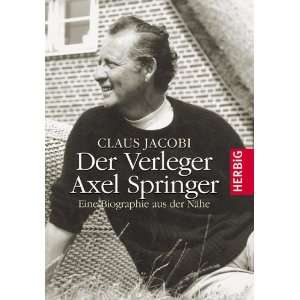 Der Verleger Axel Springer Eine Biografie aus der Nähe  