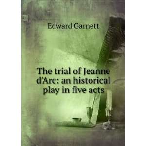   Jeanne dArc an historical play in five acts Edward Garnett Books