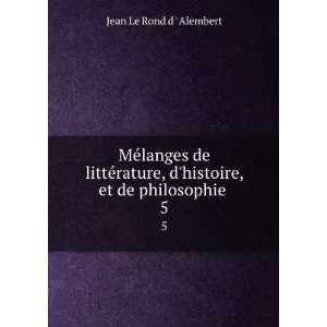   histoire, et de philosophie . 5 Jean Le Rond d  Alembert Books