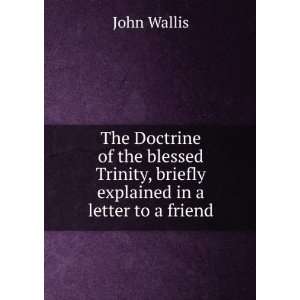   Trinity, briefly explained in a letter to a friend John Wallis Books