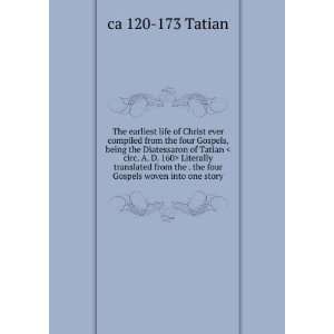  ever compiled from the four Gospels, being the Diatessaron of Tatian 