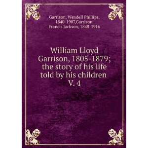 William Lloyd Garrison, 1805 1879; the story of his life told by his 